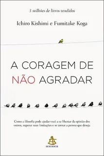 Capa do livro A Coragem de Não Agradar: como a filosofia pode ajudar você a se libertar da opinião dos outros, superar suas limitações e se tornar a pessoa que deseja